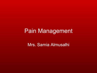 Pain Management
Mrs. Samia Almusalhi

 