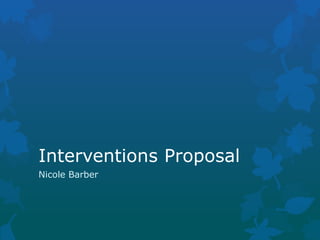 Interventions Proposal
Nicole Barber
 