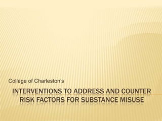 College of Charleston’s
 INTERVENTIONS TO ADDRESS AND COUNTER
   RISK FACTORS FOR SUBSTANCE MISUSE
 