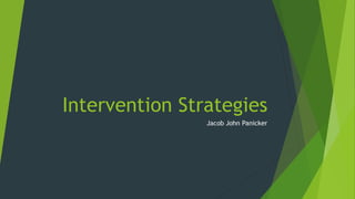 Intervention Strategies
Jacob John Panicker

 
