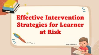 Effective Intervention
Strategies for Learner
at Risk
SONNY V. MATIAS, LPT
 