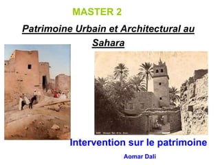Patrimoine Urbain et Architectural au
Sahara
Intervention sur le patrimoine
Aomar Dali
MASTER 2
 