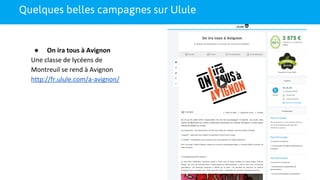 Quelques belles campagnes sur Ulule
● On ira tous à Avignon
Une classe de lycéens de
Montreuil se rend à Avignon
http://fr.ulule.com/a-avignon/
 
