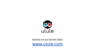 Donnez vie aux bonnes idées
www.ulule.com
 