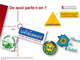 Le contenus de ce document sont soumis aux droits d’auteur. Toute reproduction, même partielle
doit faire l’objet d’une demande préalable aux auteurs. Contenus © Patricia Potier Vendée
Expansion - 2019
De quoi parle-t-on ?
O b l i g a t o i r e
GRATUIT
F a c u l t a t i f
PAYANT
Labellisation
Classement
Déclaration de l’activité
Meublés de tourisme
& chambres d’hôtes
 