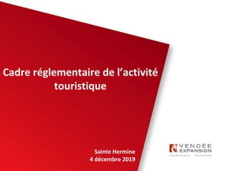 Sainte Hermine
4 décembre 2019
Cadre réglementaire de l’activité
touristique
 