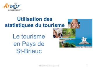 Côtes d'Armor Développement 
1 
Le tourisme en Pays de St-Brieuc 
Utilisation des statistiques du tourisme  