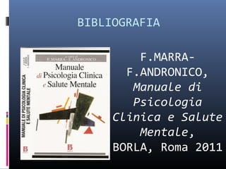 BIBLIOGRAFIA
F.MARRA-
F.ANDRONICO,
Manuale di
Psicologia
Clinica e Salute
Mentale,
BORLA, Roma 2011
 