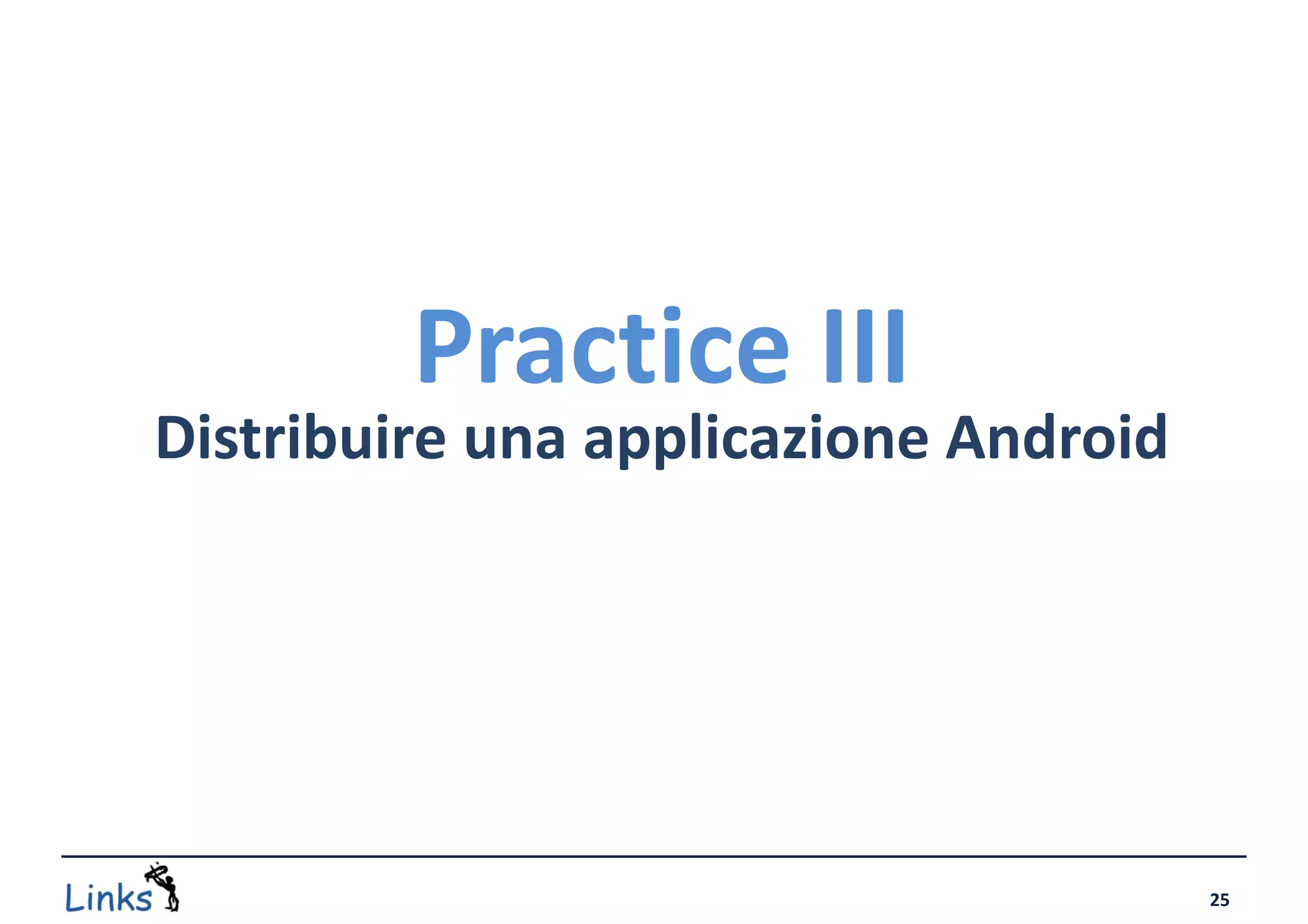 Practice III
Distribuire una applicazione Android




                                       25
 