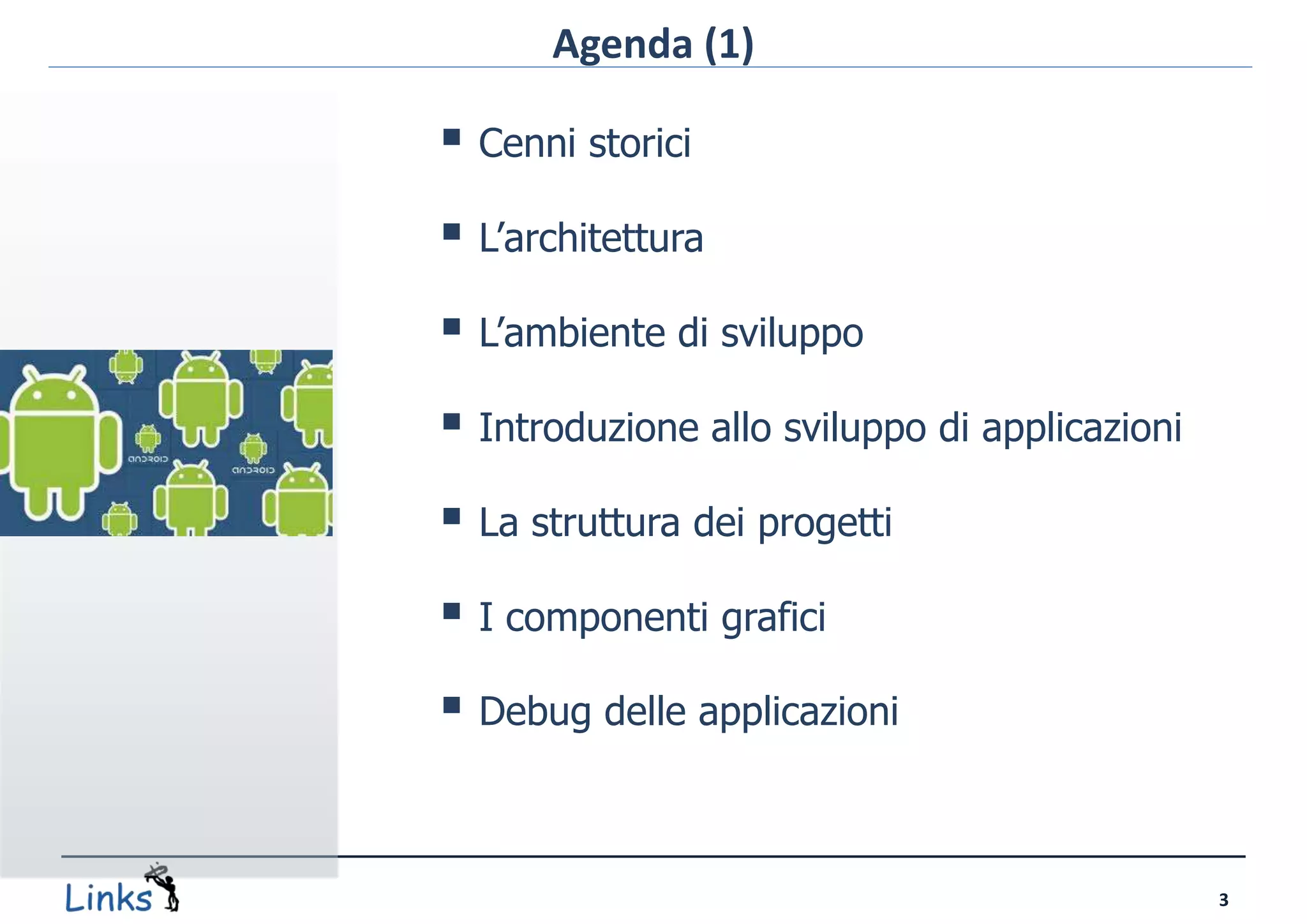Agenda (1)

 Cenni storici
 L’architettura
 L’ambiente di sviluppo
 Introduzione allo sviluppo di applicazioni
 La struttura dei progetti
 I componenti grafici
 Debug delle applicazioni


                                               3
 