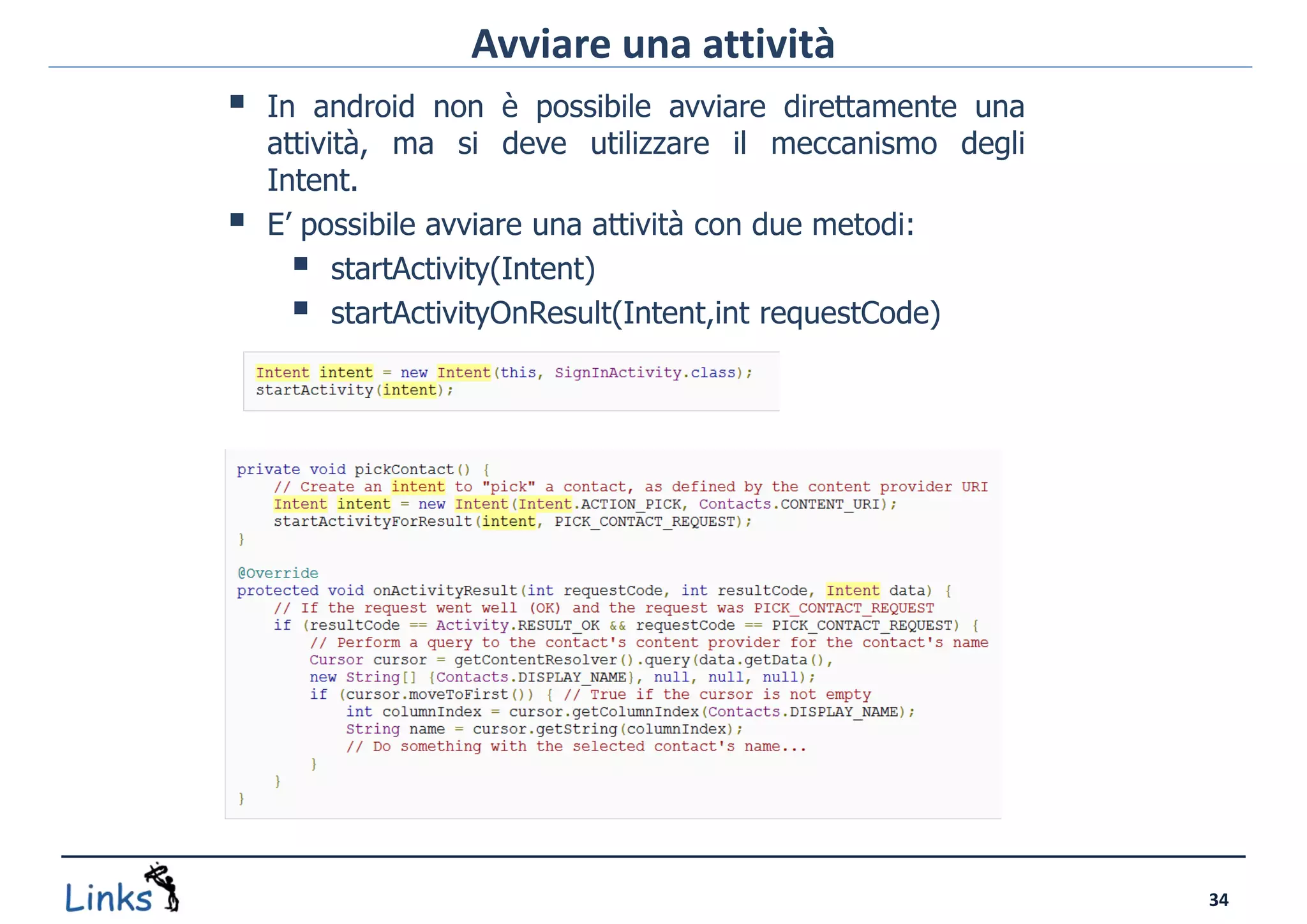Avviare una attività
   In android non è possibile avviare direttamente una
    attività, ma si deve utilizzare il meccanismo degli
    Intent.
   E’ possibile avviare una attività con due metodi:
       startActivity(Intent)
       startActivityOnResult(Intent,int requestCode)




                                                          34
 