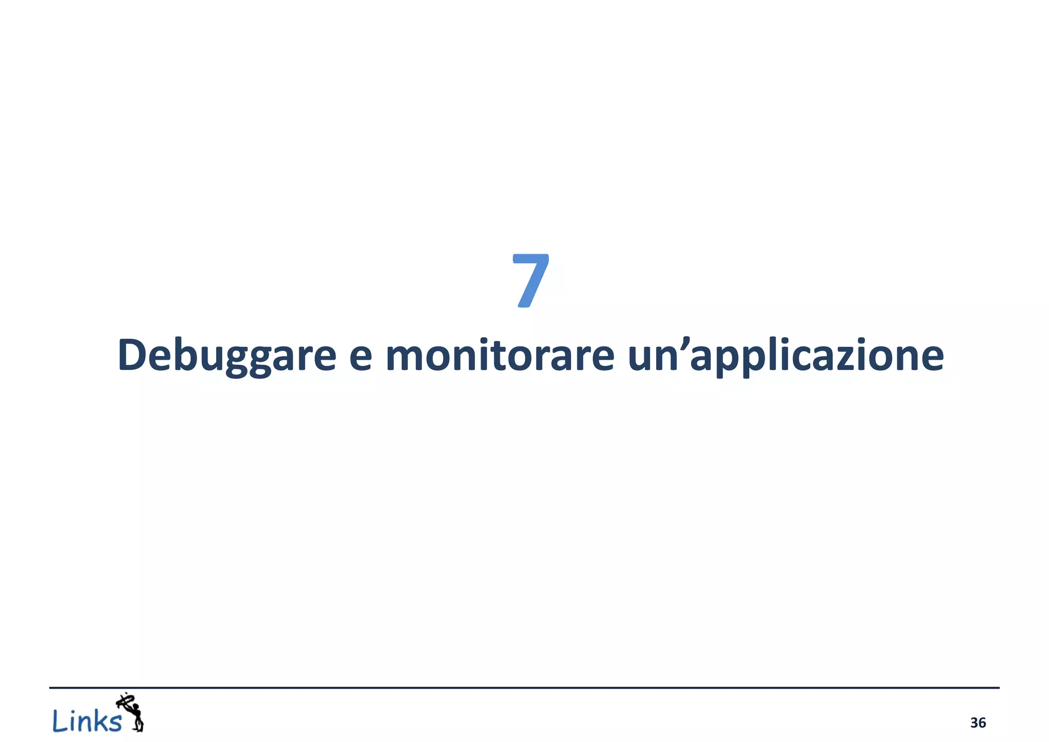 7
Debuggare e monitorare un’applicazione




                                         36
 