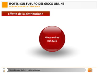 IPOTESI SUL FUTURO DEL GIOCO ONLINE COSA POSSIAMO ATTENDERCI Effetto della distribuzione Gioco online 2009 Gioco online nel 2010 
