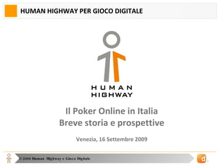 HUMAN HIGHWAY PER GIOCO DIGITALE Il Poker Online in Italia Breve storia e prospettive Venezia, 16 Settembre 2009 