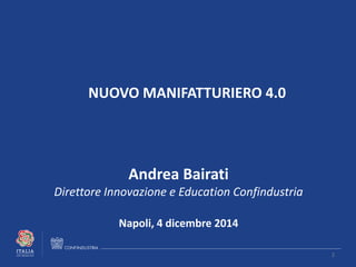 NUOVO MANIFATTURIERO 4.0 
Andrea Bairati 
Direttore Innovazione e Education Confindustria 
Napoli, 4 dicembre 2014 
2 
 