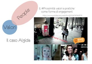 3. #Prossimità: valori e pratiche
come forma di engagement
People
Valori
Il caso Algida
http://www.youtube.com/watch?v=QDG9XWWzBTM
 