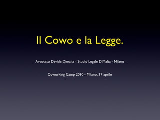 Il Cowo e la Legge. Avvocato Davide Dimalta - Studio Legale DiMalta - Milano Coworking Camp 2010 - Milano, 17 aprile 