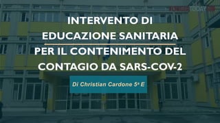 INTERVENTO DI
EDUCAZIONE SANITARIA
PER IL CONTENIMENTO DEL
CONTAGIO DA SARS-COV-2
Di Christian Cardone 5a E
 