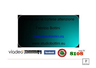 Grazie per la cortese attenzione

                                        Fabrizio Bottini

                                    f.bottini@studiobottini.org

                                  www.studiobottini.eu


_____________________________________________________________________________________________________________________
 