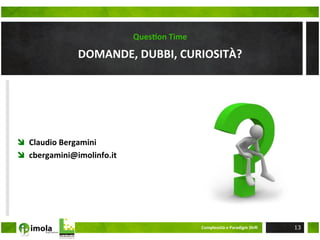 QuesOon	
  Time	
  

                 DOMANDE,	
  DUBBI,	
  CURIOSITÀ?	
  




î  Claudio	
  Bergamini	
  
î  cbergamini@imolinfo.it	
  




                                                       Complessità	
  e	
  Paradigm	
  ShiM	
     13
 