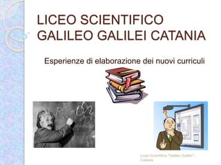 LICEO SCIENTIFICO
GALILEO GALILEI CATANIA
Esperienze di elaborazione dei nuovi curriculi
Liceo Scientifico "Galileo Galilei" -
Catania
 