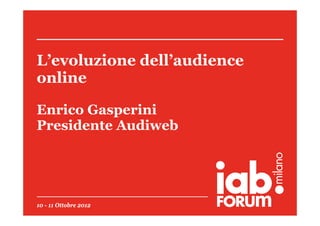 L evoluzione dell audience
L’evoluzione dell’audience
online

Enrico Gasperini
Presidente Audiweb




10 - 11 Ottobre 2012
 