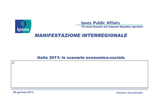 MANIFESTAZIONE INTERREGIONALE



                                           economico-
                  Italia 2011: lo scenario economico-sociale




26 gennaio 2012                                         Nobody’s Unpredictable
 