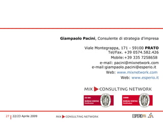 Giampaolo Pacini , Consulente di strategia d’impresa Viale Montegrappa, 171 - 59100  PRATO Tel/Fax. +39 0574.582.426 Mobile:+39 335 7258658  e-mail: pacini@mixnetwork.com e-mail:giampaolo.pacini@esperio.it  Web:  www.mixnetwork.com   Web:  www. esperio . it 