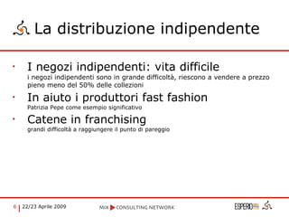 La distribuzione indipendente I negozi indipendenti: vita difficile i negozi indipendenti sono in grande difficoltà, riescono a vendere a prezzo pieno meno del 50% delle collezioni  In aiuto i produttori fast fashion Patrizia Pepe come esempio significativo Catene in franchising  grandi difficoltà a raggiungere il punto di pareggio 