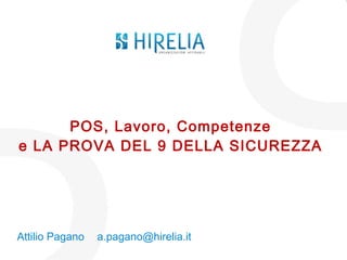 POS, Lavoro, Competenze
e LA PROVA DEL 9 DELLA SICUREZZA
Attilio Pagano a.pagano@hirelia.it
 