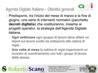 Agenda Digitale Italiana – Obiettivi generali
}   Predisporre, tra l’inizio del mese di marzo e la fine di
    giugno, una...