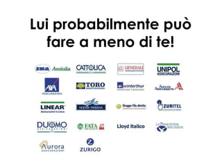 Lui probabilmente può
fare a meno di te!

 