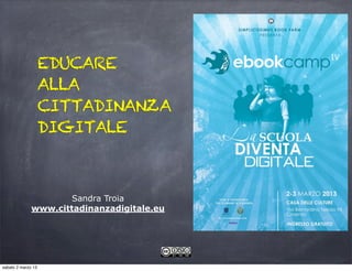 EDUCARE
                    ALLA
                    CITTADINANZA
                    DIGITALE



                      Sandra Troia
              www.cittadinanzadigitale.eu




sabato 2 marzo 13
 
