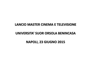 LANCIO MASTER CINEMA E TELEVISIONE
UNIVERSITA’ SUOR ORSOLA BENINCASA
NAPOLI, 23 GIUGNO 2015
 