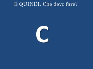E QUINDI. Che devo fare?
C
 