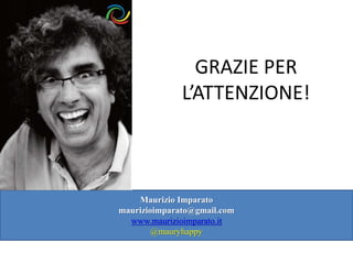 Maurizio Imparato
maurizioimparato@gmail.com
www.maurizioimparato.it
@mauryhappy
GRAZIE PER
L’ATTENZIONE!
 