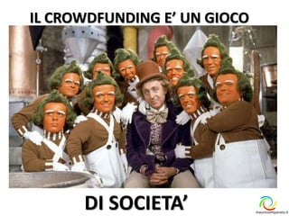 IL CROWDFUNDING E’ UN GIOCO
maurizioimparato.it
DI SOCIETA’
 