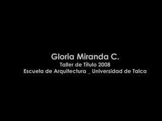 Gloria Miranda C. Taller de Título 2008 Escuela de Arquitectura _ Universidad de Talca 