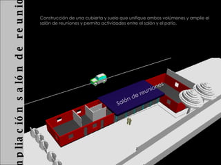2  Ampliación salón de reuniones Construcción de una cubierta y suelo que unifique ambos volúmenes y amplíe el salón de reuniones y permita actividades entre el salón y el patio. Salón de reuniones  