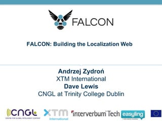 FALCON: Building the Localization Web
Andrzej Zydroń
XTM International
Dave Lewis
CNGL at Trinity College Dublin
 