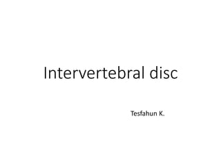 Intervertebral disc
Tesfahun K.
 