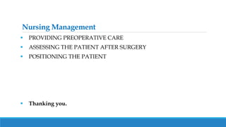 Nursing Management
 PROVIDING PREOPERATIVE CARE
 ASSESSING THE PATIENT AFTER SURGERY
 POSITIONING THE PATIENT
 Thanking you.
 