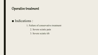 Operative treatment
■ Indications :
1. Failure of conservative treatment
2. Severe sciatic pain
3. Severe sciatic tilt
 