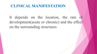 CLINICAL MANIFESTATION
It depends on the location, the rate of
development(acute or chronic) and the effect
on the surrounding structures
 