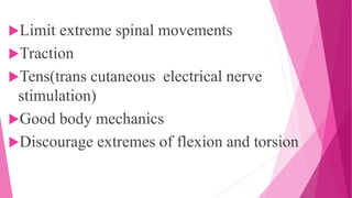 Limit extreme spinal movements
Traction
Tens(trans cutaneous electrical nerve
stimulation)
Good body mechanics
Discourage extremes of flexion and torsion
 