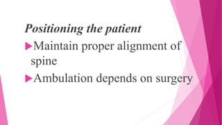 Positioning the patient
Maintain proper alignment of
spine
Ambulation depends on surgery
 