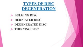 TYPES OF DISC
DEGENERATION
 BULGING DISC
 HERNIATED DISC
 DEGENERATED DISC
 THINNING DISC
 