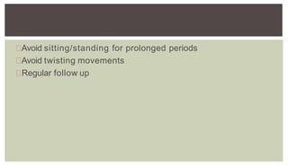 Avoid sitting/standing for prolonged periods
Avoid twisting movements
Regular follow up
 