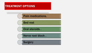 TREATMENT OPTIONS
Pain medications.
Bed rest
Oral steroids .
Nerve root block .
Surgery
 