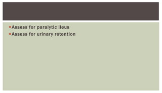 Assess for paralytic ileus
Assess for urinary retention
 